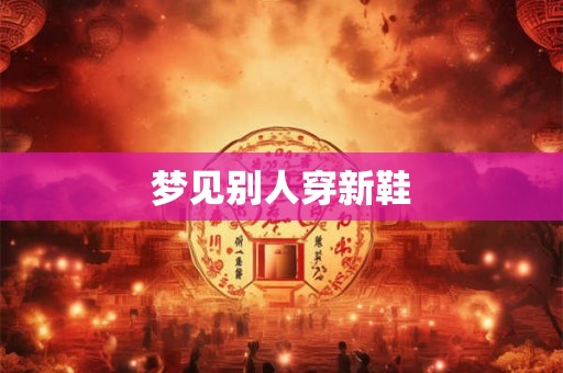 梦见别人穿新鞋