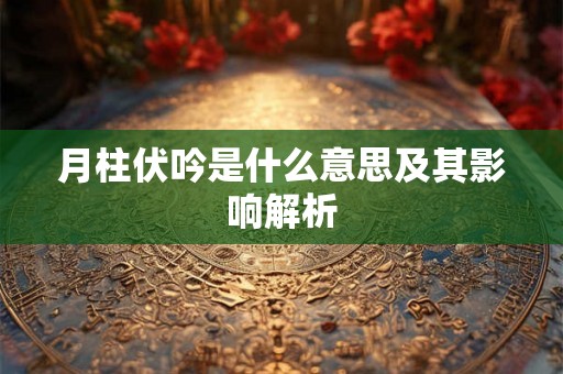 月柱伏吟是什么意思及其影响解析