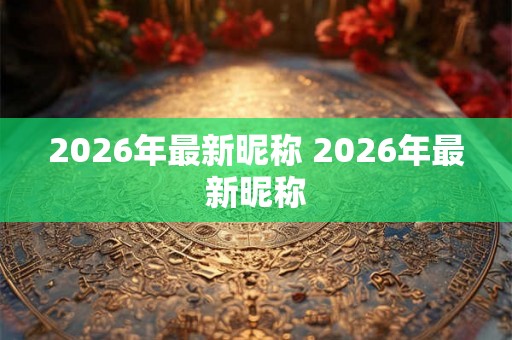 2026年最新昵称 2026年最新昵称