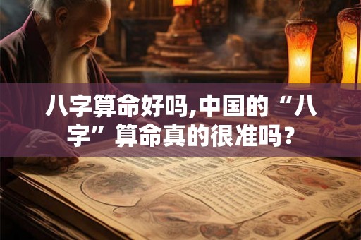 八字算命好吗,中国的“八字”算命真的很准吗？