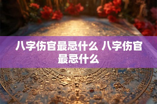 八字伤官最忌什么 八字伤官最忌什么