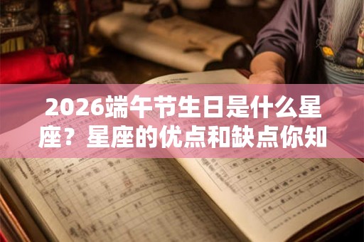 2026端午节生日是什么星座？星座的优点和缺点你知道吗？