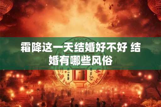 霜降这一天结婚好不好 结婚有哪些风俗
