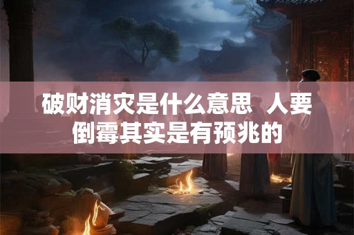 破财消灾是什么意思 人要倒霉其实是有预兆的 破财消灾是什么意思 人要倒霉其实是有预兆的