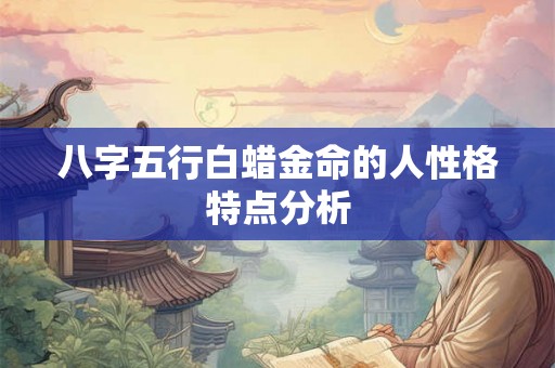 八字五行白蜡金命的人性格特点分析