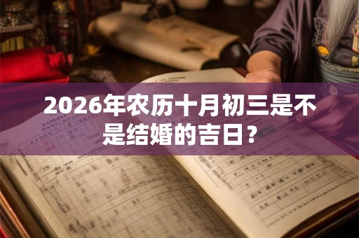 2026年农历十月初三是不是结婚的吉日? 2026年农历十月初三是不是结婚的吉日?