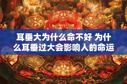 耳垂大为什么命不好 为什么耳垂过大会影响人的命运