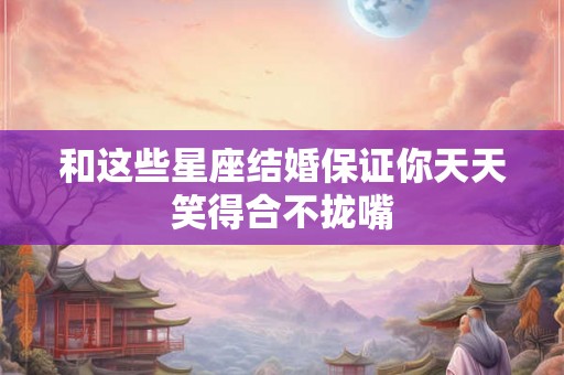 和这些星座结婚保证你天天笑得合不拢嘴
