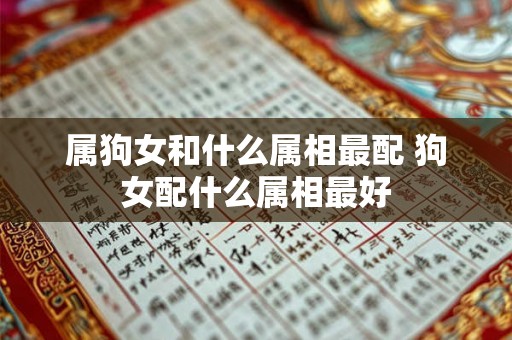 属狗女和什么属相最配 狗女配什么属相最好