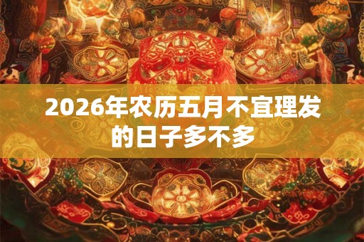 2026年农历五月不宜理发的日子多不多
