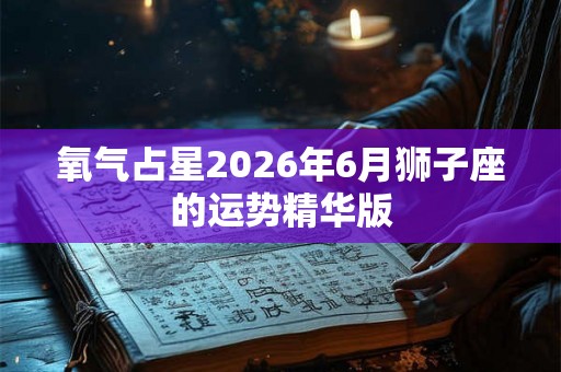 氧气占星2026年6月狮子座的运势精华版