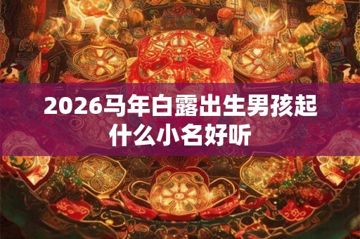 2026马年白露出生男孩起什么小名好听