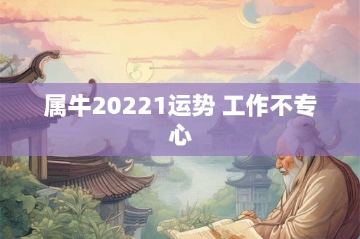 属牛20221运势 工作不专心 属牛20221运势 工作不专心