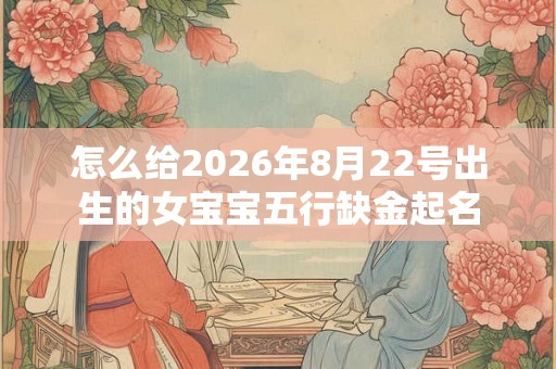 怎么给2026年8月22号出生的女宝宝五行缺金起名