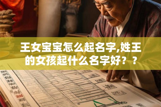 王女宝宝怎么起名字,姓王的女孩起什么名字好？？