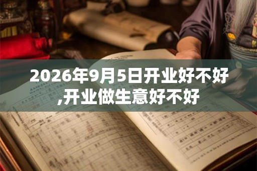 2026年9月5日开业好不好,开业做生意好不好