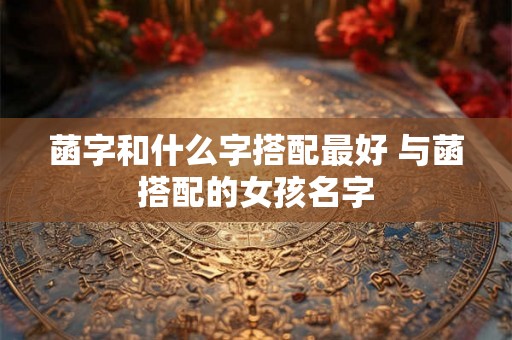 菡字和什么字搭配最好 与菡搭配的女孩名字