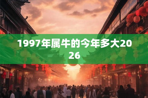 1997年属牛的今年多大2026 1997年属牛的今年多大2026