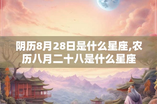 阴历8月28日是什么星座,农历八月二十八是什么星座