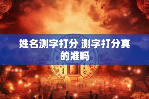 姓名测字打分 测字打分真的准吗