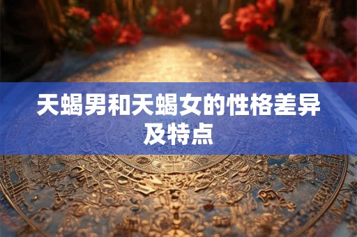 天蝎男和天蝎女的性格差异及特点