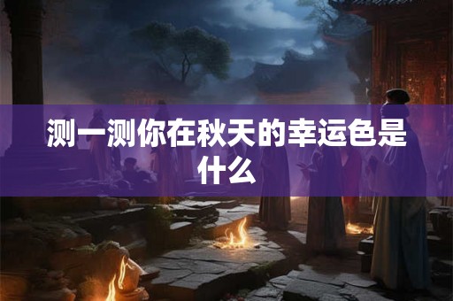 测一测你在秋天的幸运色是什么