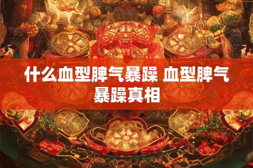 什么血型脾气暴躁 血型脾气暴躁真相