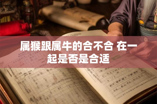 属猴跟属牛的合不合 在一起是否是合适