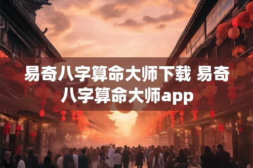 易奇八字算命大师下载 易奇八字算命大师app