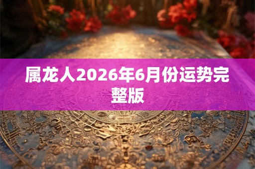 属龙人2026年6月份运势完整版