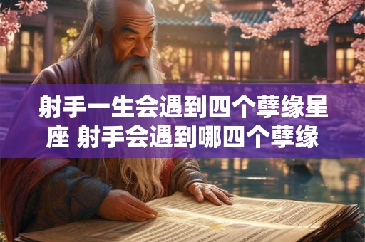 射手一生会遇到四个孽缘星座 射手会遇到哪四个孽缘星座