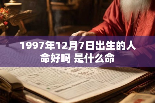 1997年12月7日出生的人命好吗 是什么命