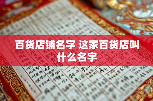 百货店铺名字 这家百货店叫什么名字