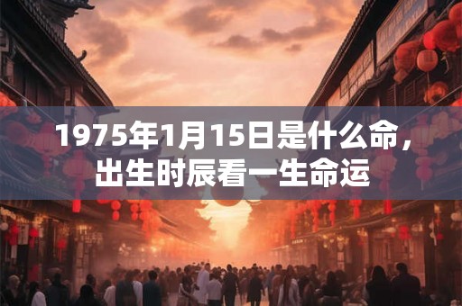 1975年1月15日是什么命，出生时辰看一生命运