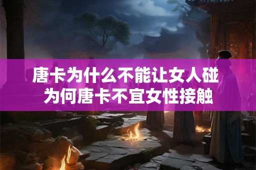 唐卡为什么不能让女人碰 为何唐卡不宜女性接触
