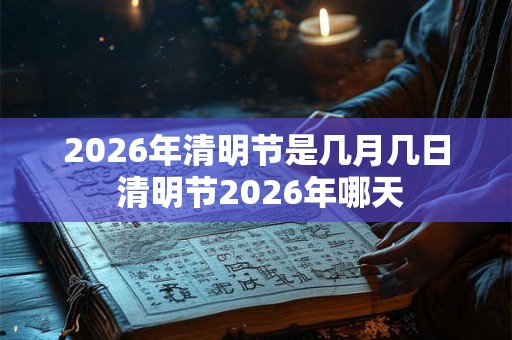 2026年清明节是几月几日 清明节2026年哪天