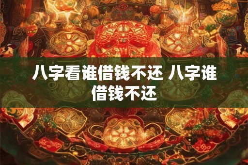 八字看谁借钱不还 八字谁借钱不还 八字看谁借钱不还 八字谁借钱不还