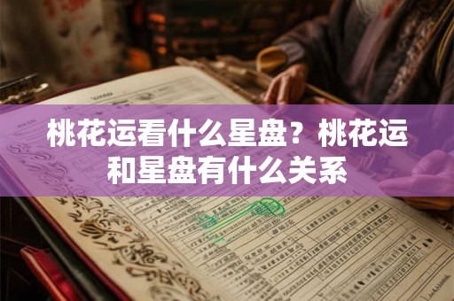 桃花运看什么星盘？桃花运和星盘有什么关系
