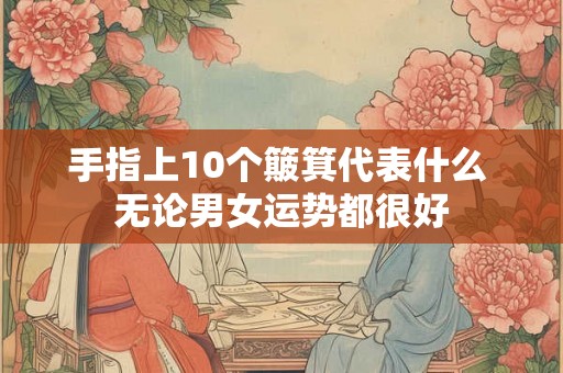 手指上10个簸箕代表什么 无论男女运势都很好