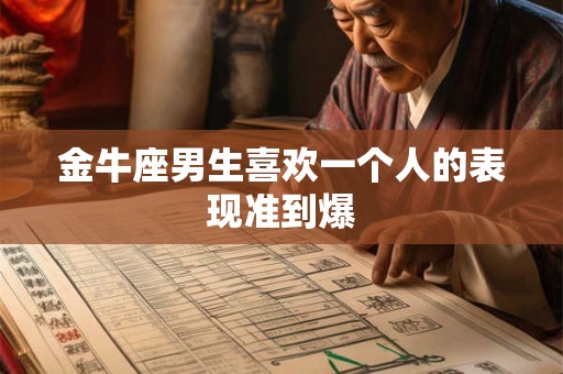 金牛座男生喜欢一个人的表现准到爆
