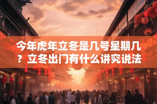 今年虎年立冬是几号星期几？立冬出门有什么讲究说法