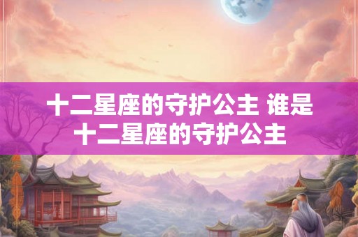 十二星座的守护公主 谁是十二星座的守护公主