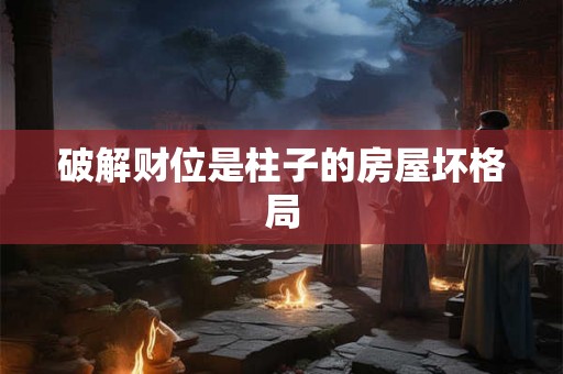 破解财位是柱子的房屋坏格局