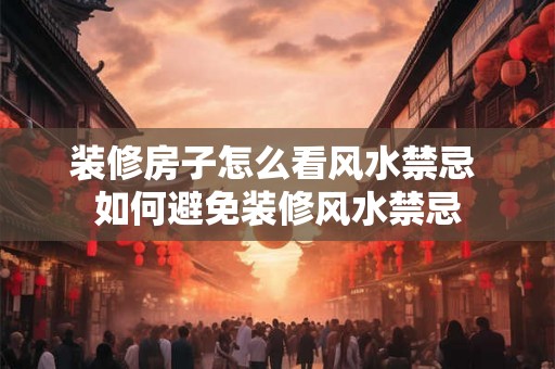 装修房子怎么看风水禁忌 如何避免装修风水禁忌