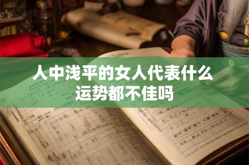 人中浅平的女人代表什么 运势都不佳吗