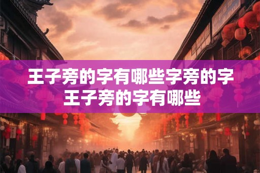 王子旁的字有哪些字旁的字 王子旁的字有哪些 王子旁的字有哪些字旁的字 王子旁的字有哪些
