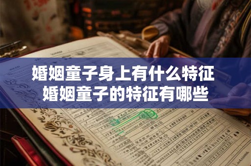 婚姻童子身上有什么特征 婚姻童子的特征有哪些 婚姻童子身上有什么特征 婚姻童子的特征有哪些