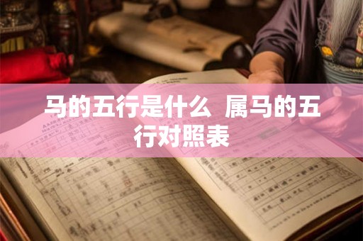马的五行是什么 属马的五行对照表 马的五行是什么 属马的五行对照表