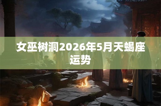 女巫树洞2026年5月天蝎座运势