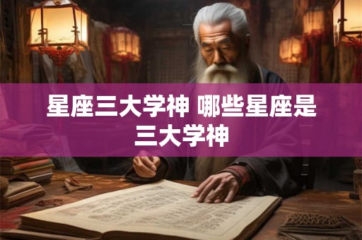 星座三大学神 哪些星座是三大学神